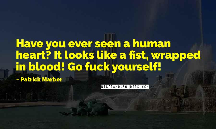 Patrick Marber Quotes: Have you ever seen a human heart? It looks like a fist, wrapped in blood! Go fuck yourself!