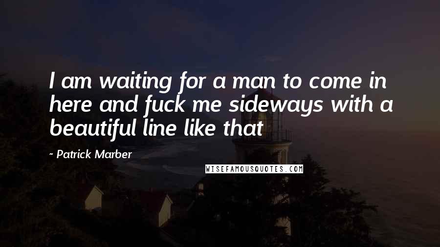 Patrick Marber Quotes: I am waiting for a man to come in here and fuck me sideways with a beautiful line like that