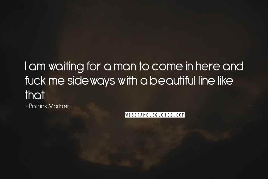 Patrick Marber Quotes: I am waiting for a man to come in here and fuck me sideways with a beautiful line like that