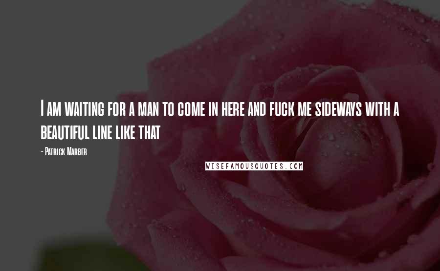 Patrick Marber Quotes: I am waiting for a man to come in here and fuck me sideways with a beautiful line like that