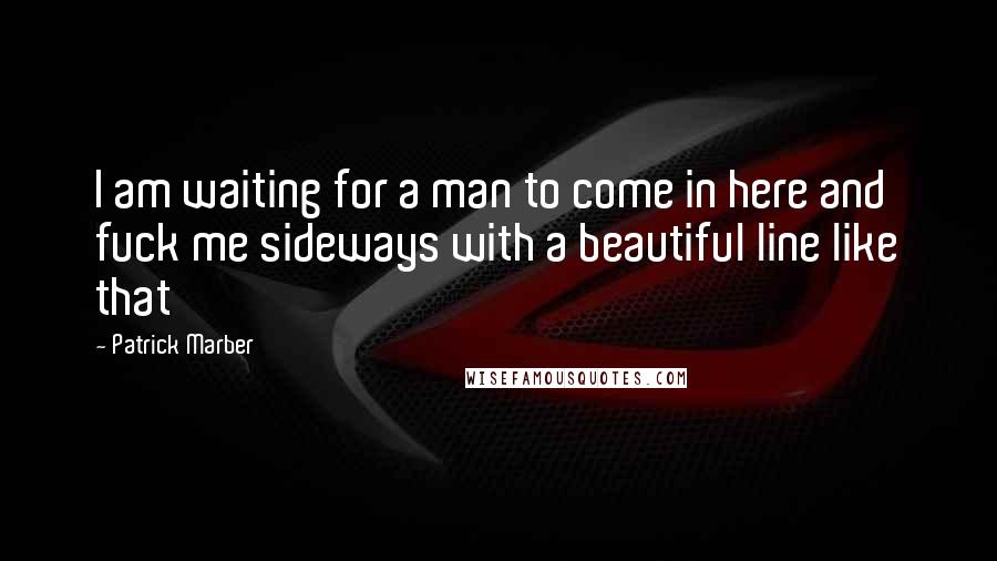 Patrick Marber Quotes: I am waiting for a man to come in here and fuck me sideways with a beautiful line like that