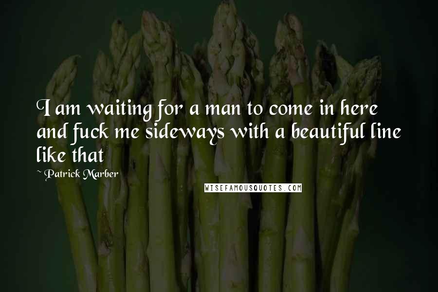 Patrick Marber Quotes: I am waiting for a man to come in here and fuck me sideways with a beautiful line like that