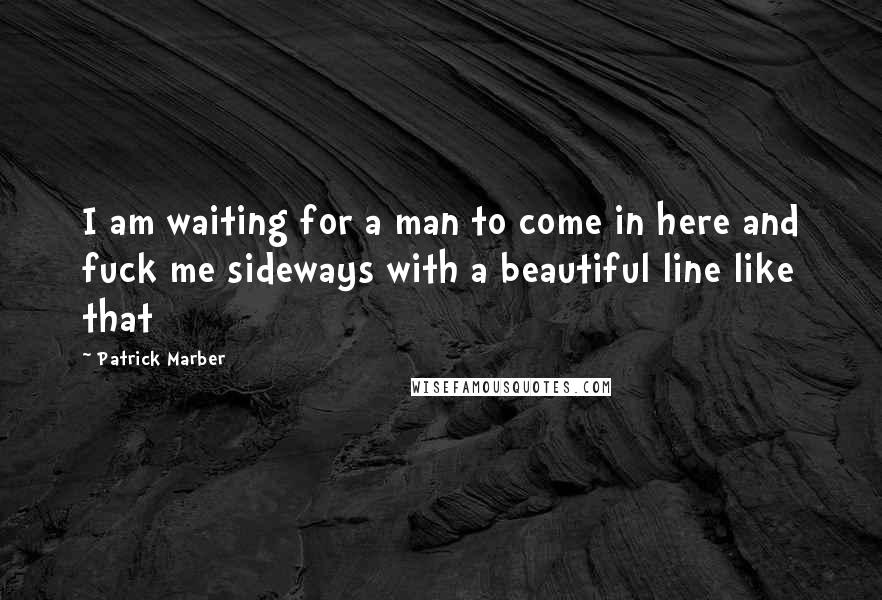 Patrick Marber Quotes: I am waiting for a man to come in here and fuck me sideways with a beautiful line like that