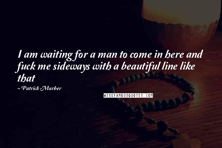 Patrick Marber Quotes: I am waiting for a man to come in here and fuck me sideways with a beautiful line like that