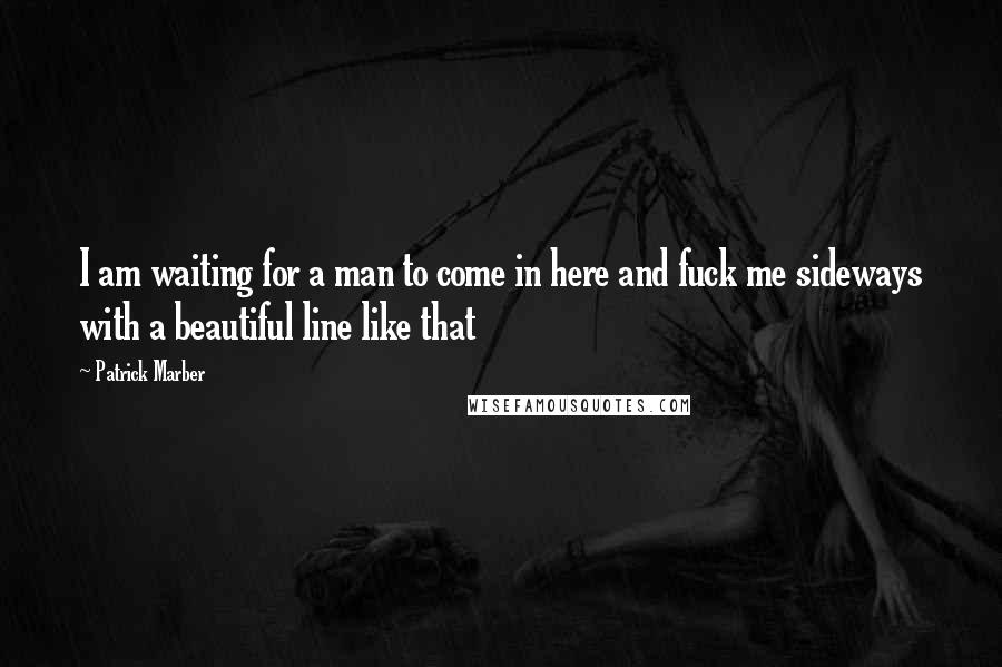 Patrick Marber Quotes: I am waiting for a man to come in here and fuck me sideways with a beautiful line like that