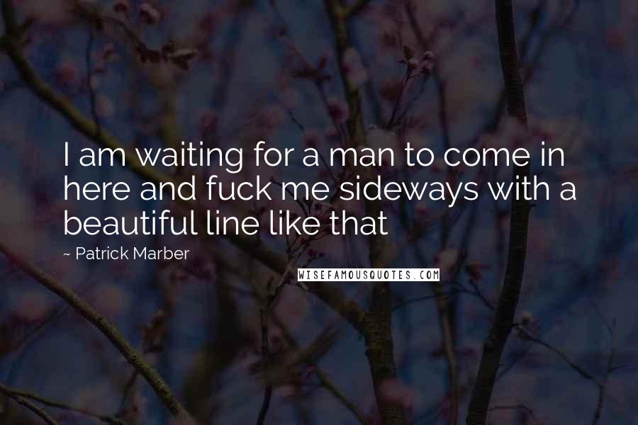 Patrick Marber Quotes: I am waiting for a man to come in here and fuck me sideways with a beautiful line like that