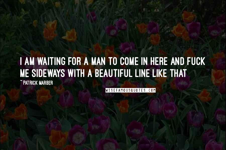 Patrick Marber Quotes: I am waiting for a man to come in here and fuck me sideways with a beautiful line like that