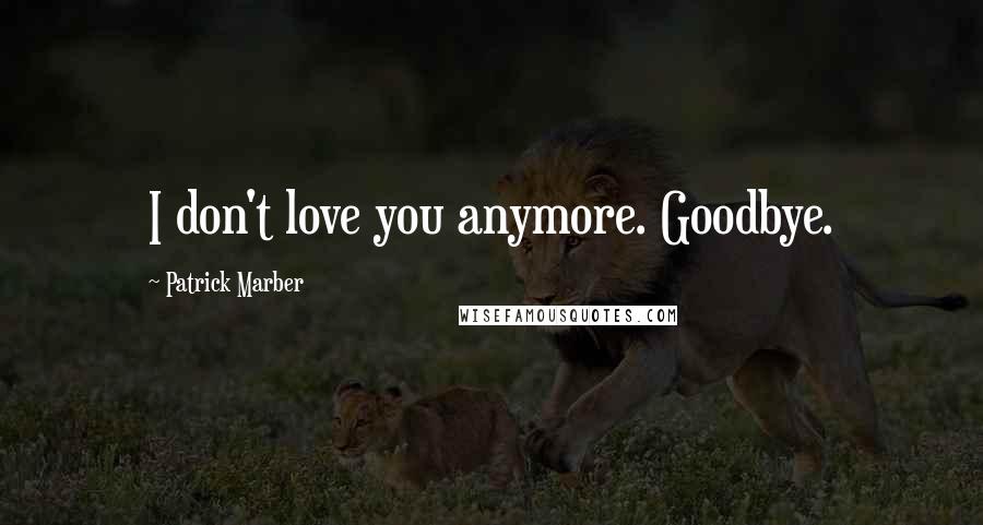 Patrick Marber Quotes: I don't love you anymore. Goodbye.