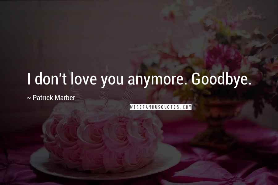 Patrick Marber Quotes: I don't love you anymore. Goodbye.