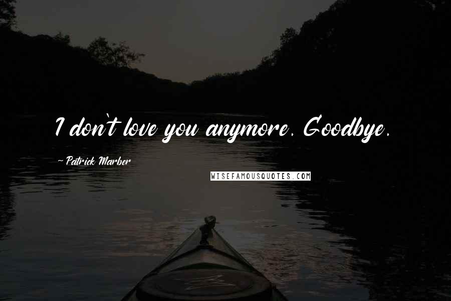 Patrick Marber Quotes: I don't love you anymore. Goodbye.