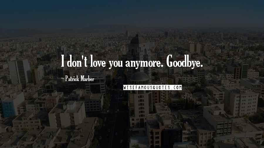 Patrick Marber Quotes: I don't love you anymore. Goodbye.