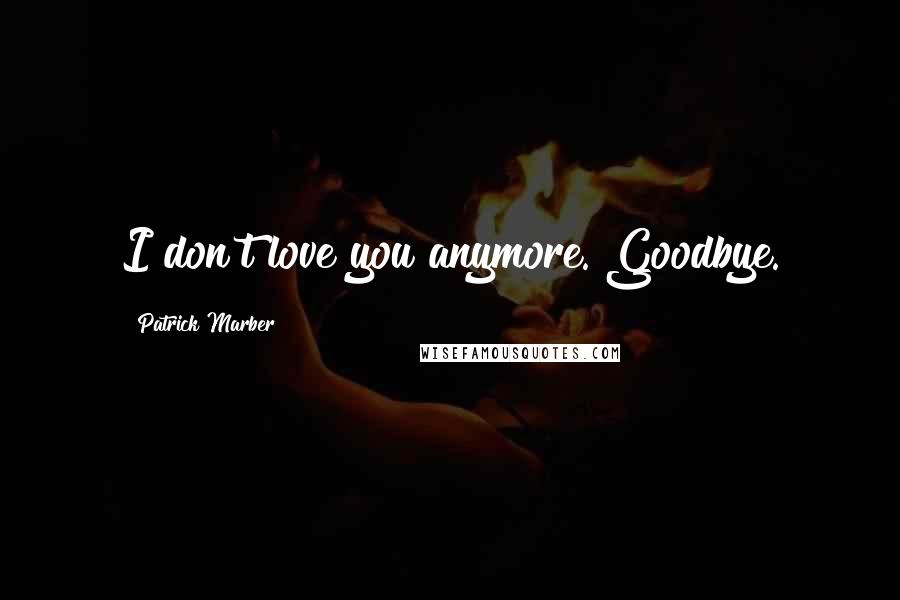 Patrick Marber Quotes: I don't love you anymore. Goodbye.