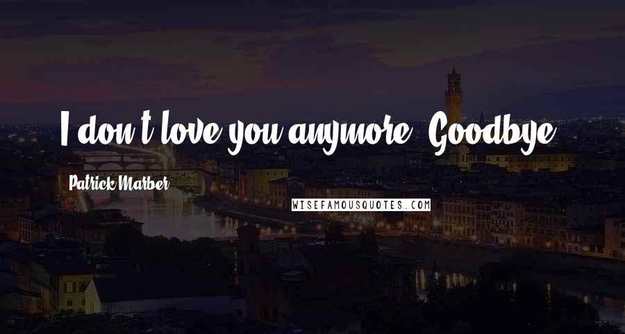 Patrick Marber Quotes: I don't love you anymore. Goodbye.