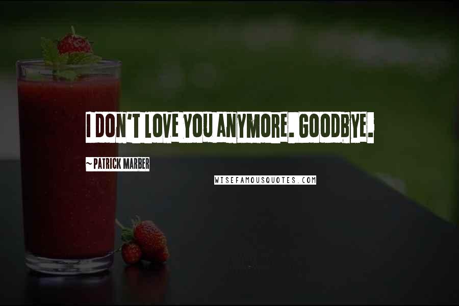 Patrick Marber Quotes: I don't love you anymore. Goodbye.