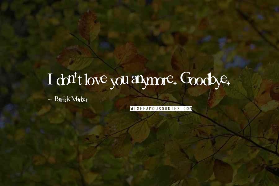 Patrick Marber Quotes: I don't love you anymore. Goodbye.