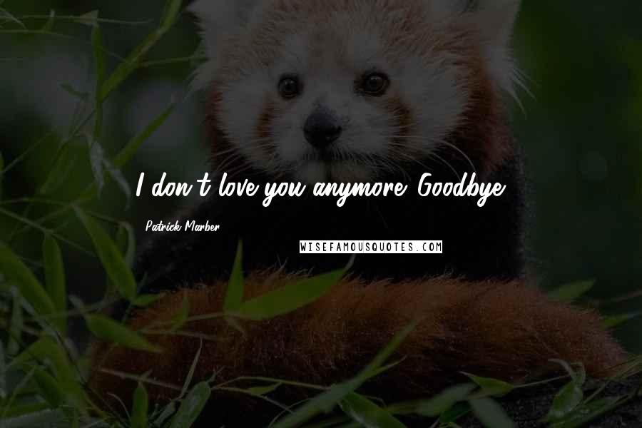 Patrick Marber Quotes: I don't love you anymore. Goodbye.