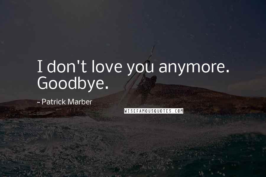 Patrick Marber Quotes: I don't love you anymore. Goodbye.