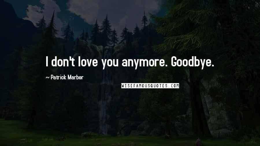 Patrick Marber Quotes: I don't love you anymore. Goodbye.