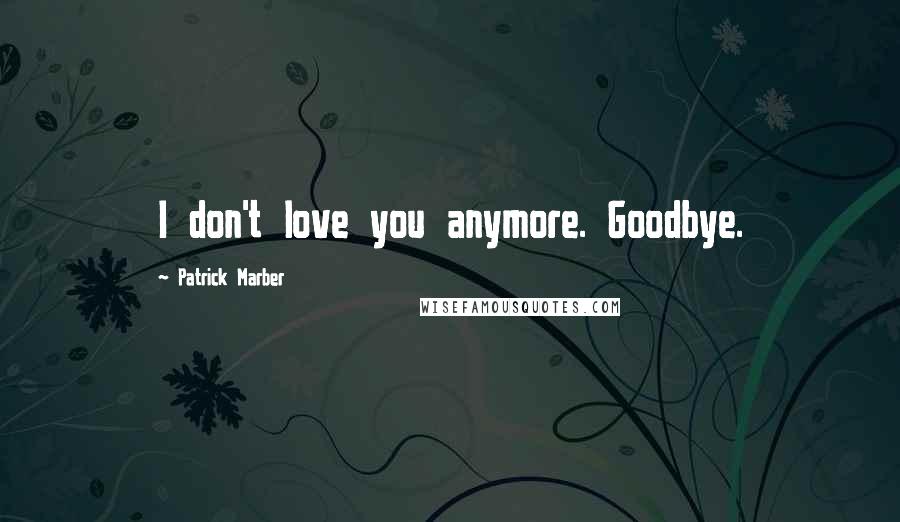 Patrick Marber Quotes: I don't love you anymore. Goodbye.