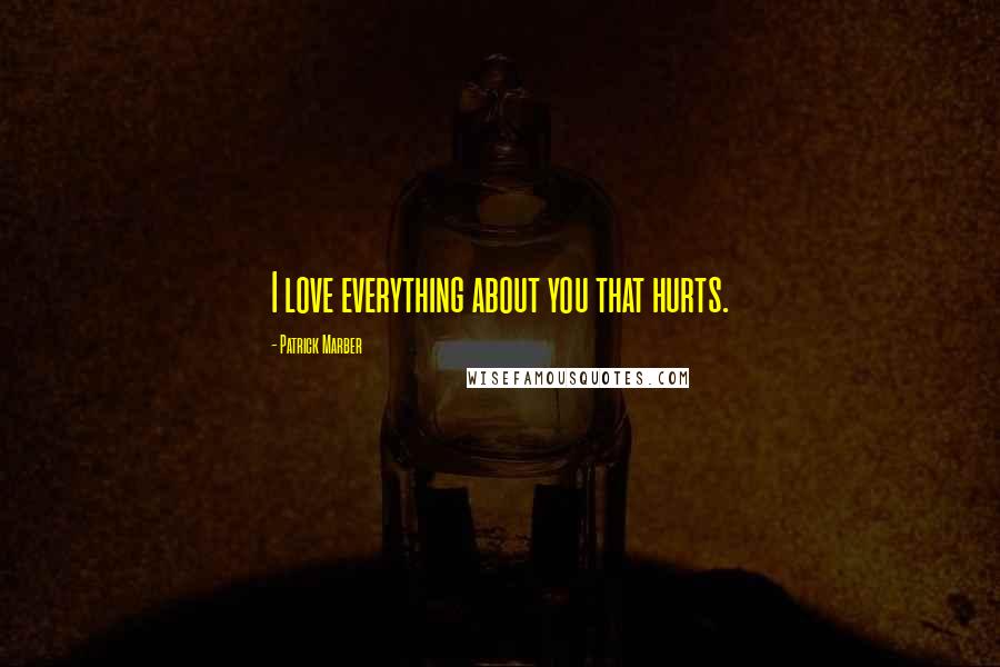Patrick Marber Quotes: I love everything about you that hurts.