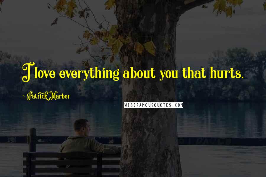 Patrick Marber Quotes: I love everything about you that hurts.