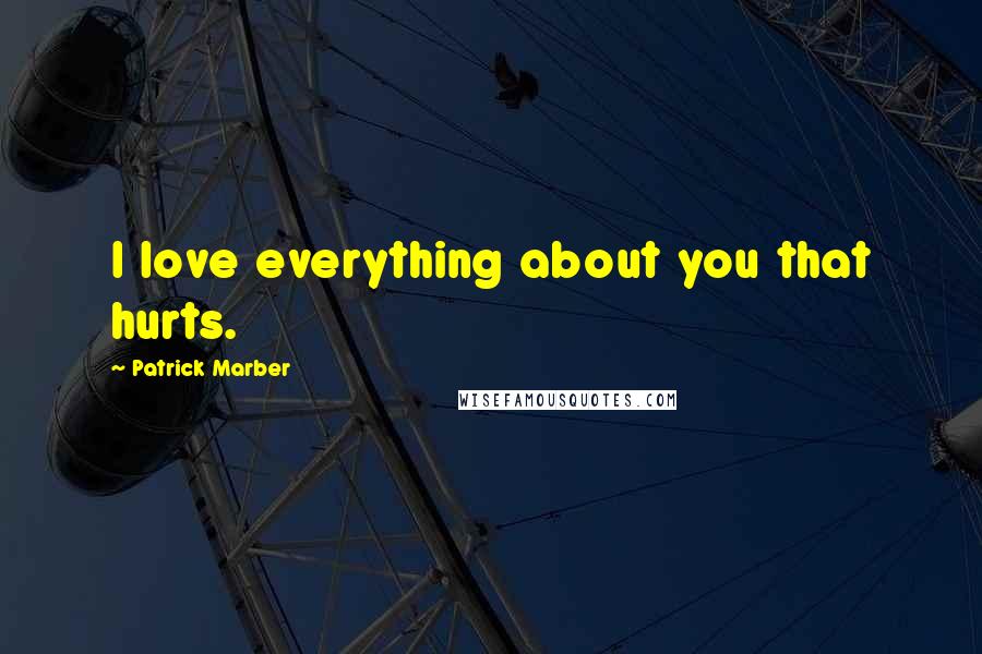Patrick Marber Quotes: I love everything about you that hurts.
