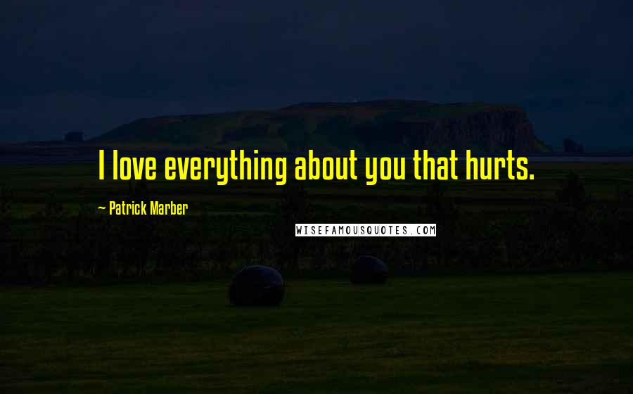 Patrick Marber Quotes: I love everything about you that hurts.