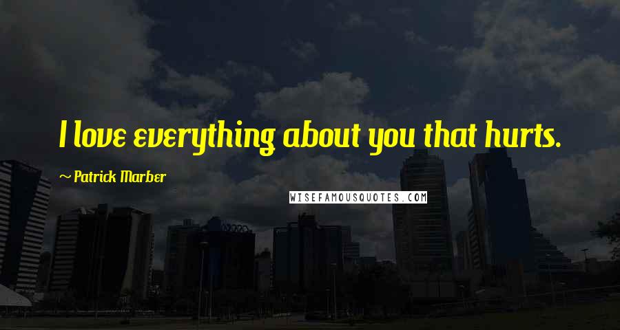 Patrick Marber Quotes: I love everything about you that hurts.