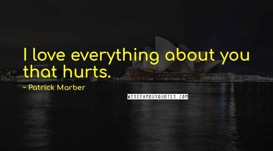 Patrick Marber Quotes: I love everything about you that hurts.