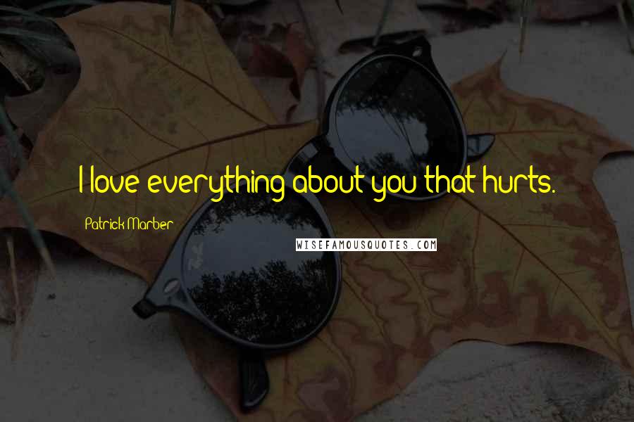 Patrick Marber Quotes: I love everything about you that hurts.