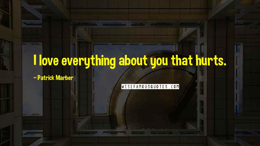 Patrick Marber Quotes: I love everything about you that hurts.