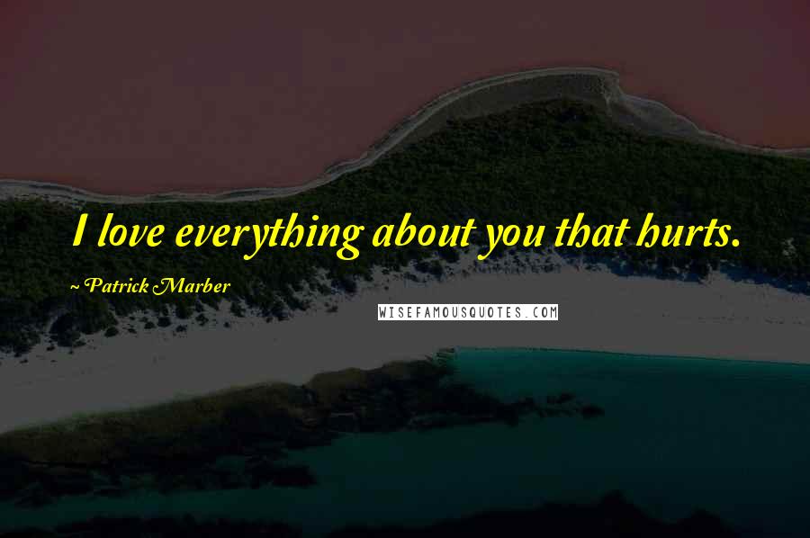 Patrick Marber Quotes: I love everything about you that hurts.
