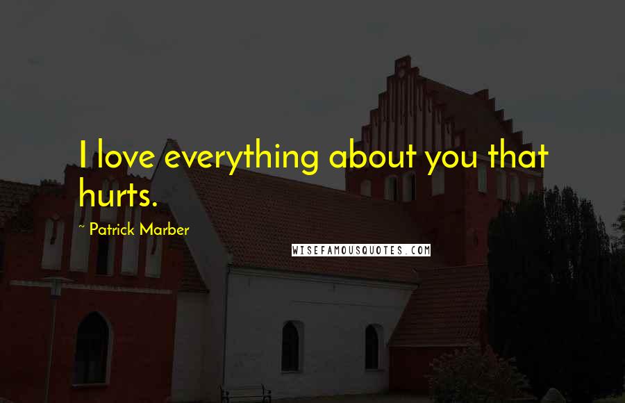 Patrick Marber Quotes: I love everything about you that hurts.