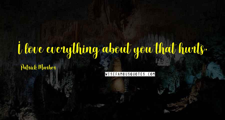 Patrick Marber Quotes: I love everything about you that hurts.
