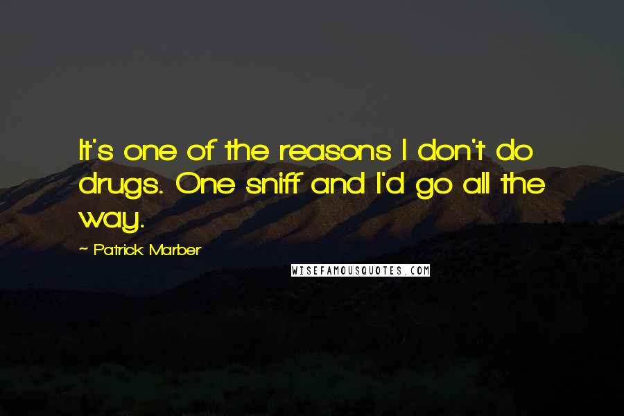 Patrick Marber Quotes: It's one of the reasons I don't do drugs. One sniff and I'd go all the way.