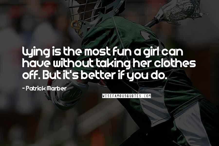 Patrick Marber Quotes: Lying is the most fun a girl can have without taking her clothes off. But it's better if you do.