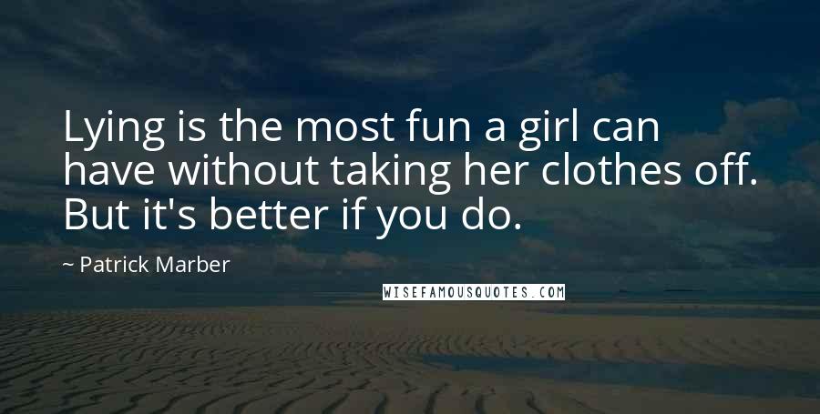 Patrick Marber Quotes: Lying is the most fun a girl can have without taking her clothes off. But it's better if you do.