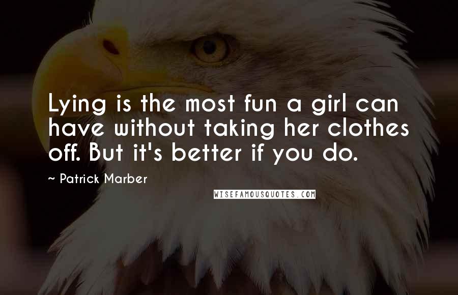 Patrick Marber Quotes: Lying is the most fun a girl can have without taking her clothes off. But it's better if you do.