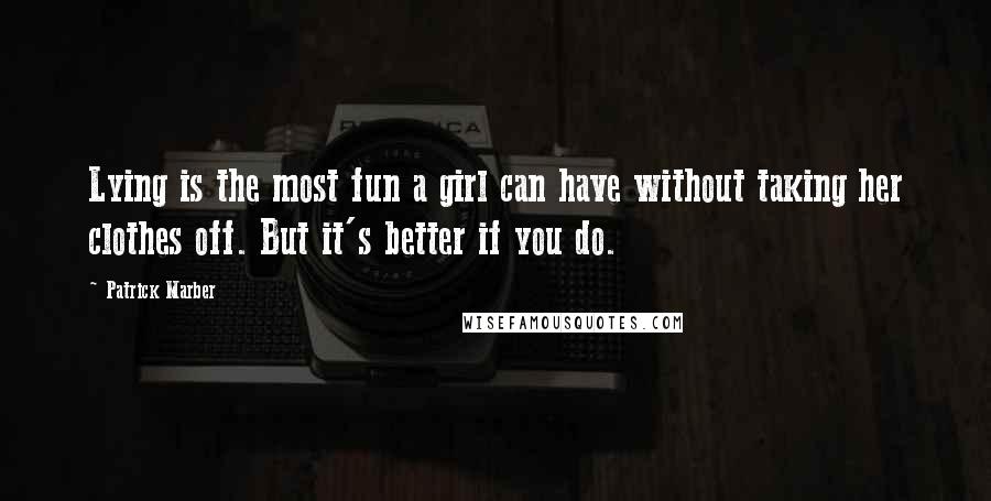 Patrick Marber Quotes: Lying is the most fun a girl can have without taking her clothes off. But it's better if you do.