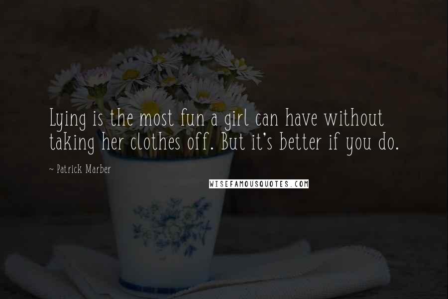 Patrick Marber Quotes: Lying is the most fun a girl can have without taking her clothes off. But it's better if you do.