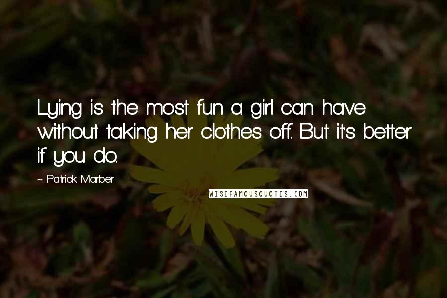 Patrick Marber Quotes: Lying is the most fun a girl can have without taking her clothes off. But it's better if you do.