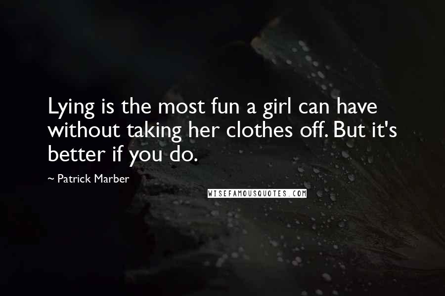 Patrick Marber Quotes: Lying is the most fun a girl can have without taking her clothes off. But it's better if you do.