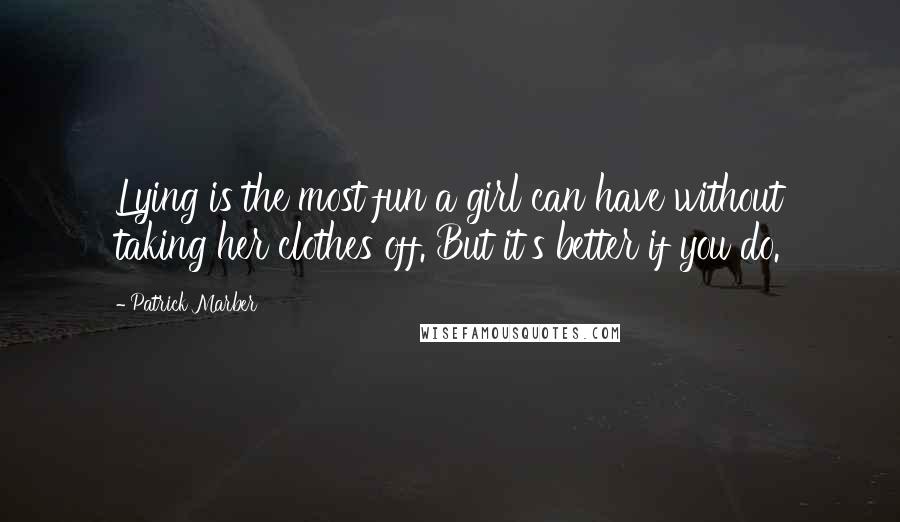 Patrick Marber Quotes: Lying is the most fun a girl can have without taking her clothes off. But it's better if you do.