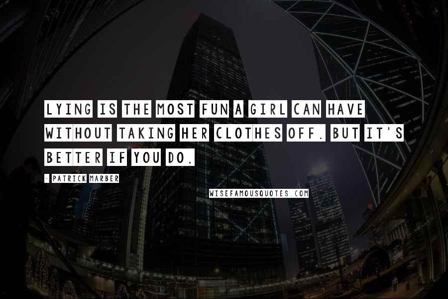 Patrick Marber Quotes: Lying is the most fun a girl can have without taking her clothes off. But it's better if you do.