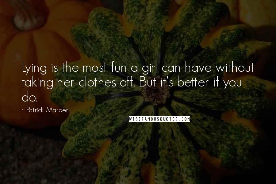 Patrick Marber Quotes: Lying is the most fun a girl can have without taking her clothes off. But it's better if you do.