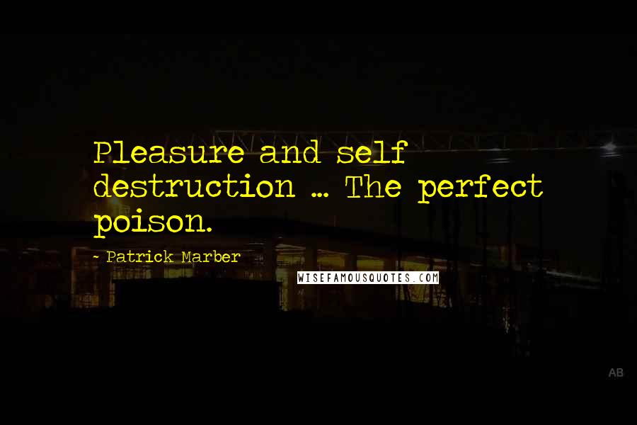 Patrick Marber Quotes: Pleasure and self destruction ... The perfect poison.