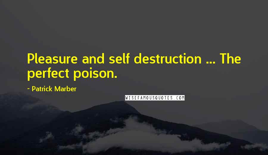 Patrick Marber Quotes: Pleasure and self destruction ... The perfect poison.