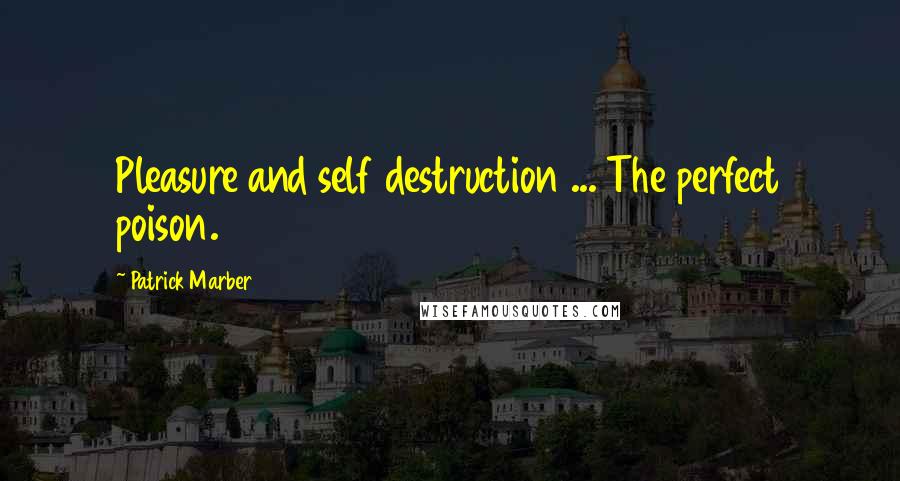 Patrick Marber Quotes: Pleasure and self destruction ... The perfect poison.