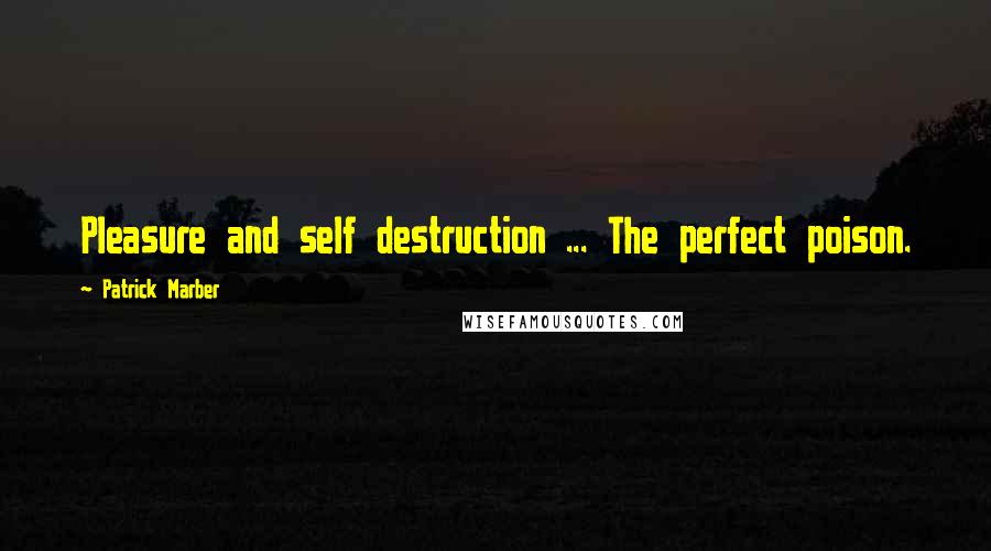 Patrick Marber Quotes: Pleasure and self destruction ... The perfect poison.