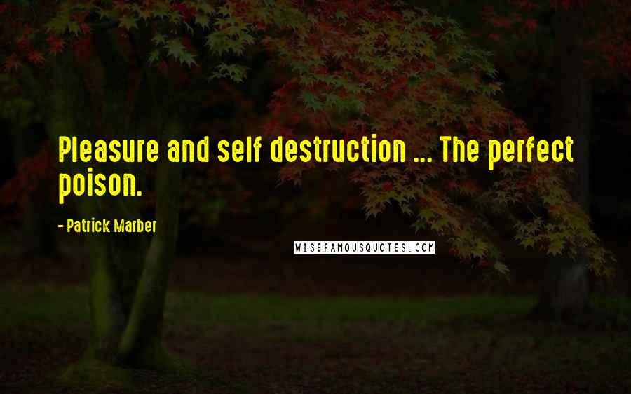 Patrick Marber Quotes: Pleasure and self destruction ... The perfect poison.